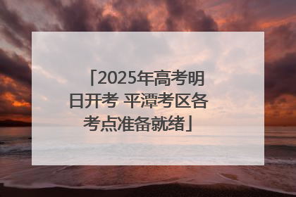 2025年高考明日开考 平潭考区各考点准备就绪