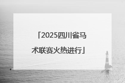 2025四川省马术联赛火热进行