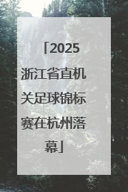 2025浙江省直机关足球锦标赛在杭州落幕