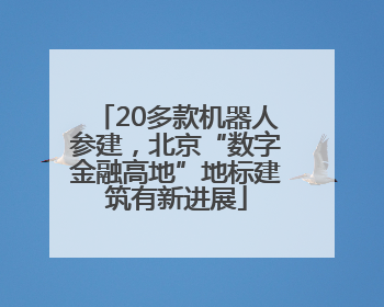 20多款机器人参建，北京“数字金融高地”地标建筑有新进展