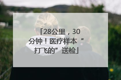28公里，30分钟！医疗样本“打飞的”送检
