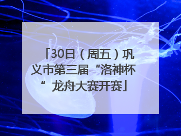 30日（周五）巩义市第三届“洛神杯”龙舟大赛开赛