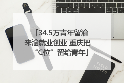 34.5万青年留渝来渝就业创业 重庆把“C位”留给青年