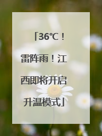36℃！雷阵雨！江西即将开启升温模式
