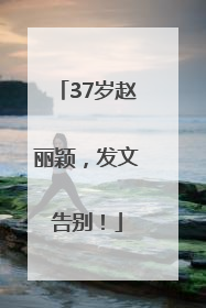 37岁赵丽颖，发文告别！