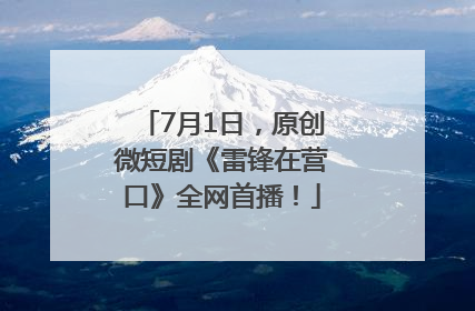 7月1日，原创微短剧《雷锋在营口》全网首播！