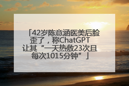 42岁陈意涵医美后脸歪了，称ChatGPT让其“一天热敷23次且每次1015分钟”