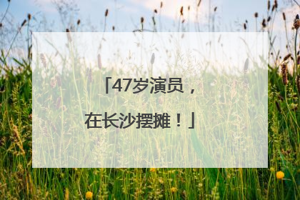 47岁演员，在长沙摆摊！