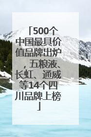 500个中国最具价值品牌出炉，五粮液、长虹、通威等14个四川品牌上榜