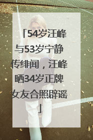 54岁汪峰与53岁宁静传绯闻，汪峰晒34岁正牌女友合照辟谣