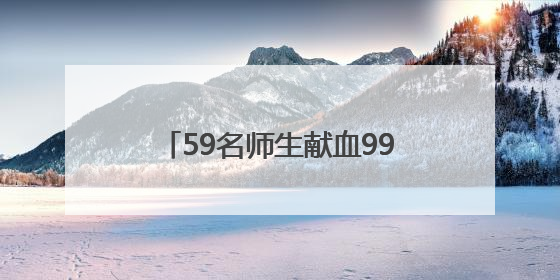 59名师生献血99单位！“00后”在港湾校园掀起生命浪潮