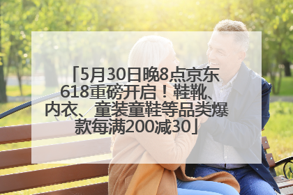 5月30日晚8点京东618重磅开启！鞋靴、内衣、童装童鞋等品类爆款每满200减30