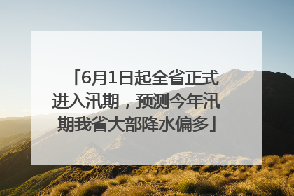 6月1日起全省正式进入汛期，预测今年汛期我省大部降水偏多