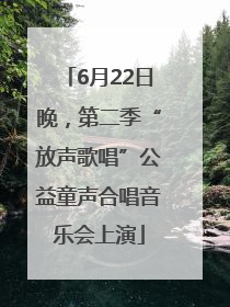 6月22日晚，第二季“放声歌唱”公益童声合唱音乐会上演