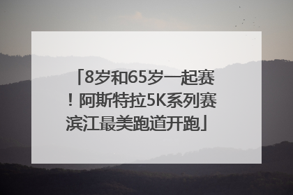 8岁和65岁一起赛！阿斯特拉5K系列赛滨江最美跑道开跑