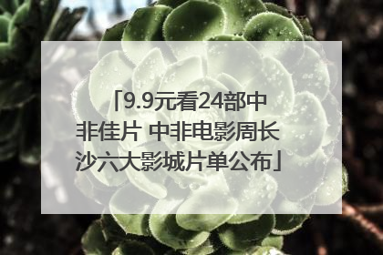 9.9元看24部中非佳片 中非电影周长沙六大影城片单公布