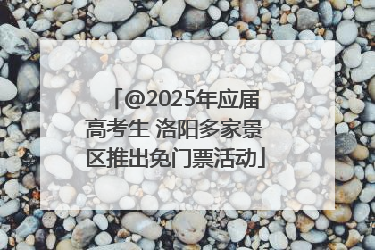 @2025年应届高考生 洛阳多家景区推出免门票活动