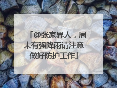 @张家界人，周末有强降雨请注意做好防护工作