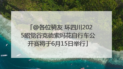 @各位骑友 环四川2025昭觉谷克德索玛花自行车公开赛将于6月15日举行