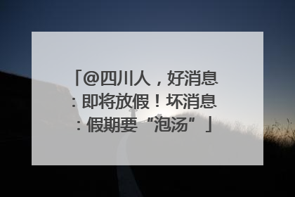 @四川人，好消息：即将放假！坏消息：假期要“泡汤”