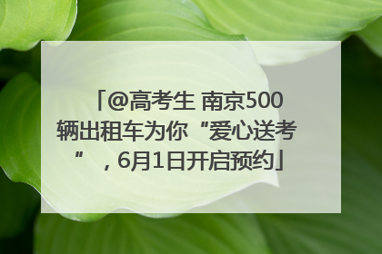 @高考生 南京500辆出租车为你“爱心送考”，6月1日开启预约