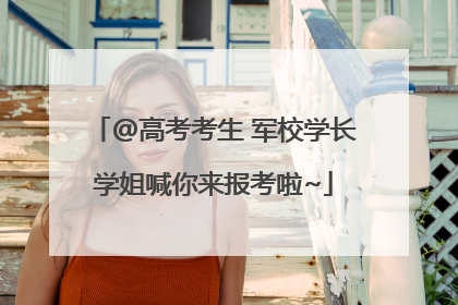 @高考考生 军校学长学姐喊你来报考啦~