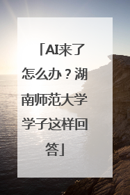 AI来了怎么办？湖南师范大学学子这样回答