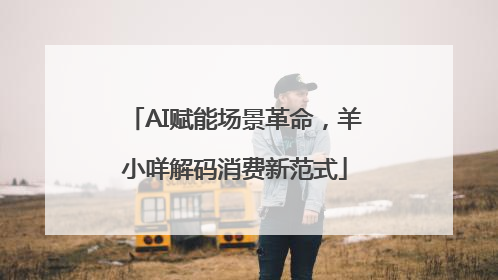 AI赋能场景革命，羊小咩解码消费新范式