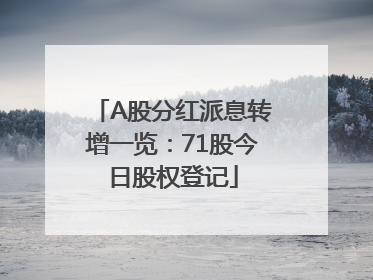 A股分红派息转增一览：71股今日股权登记