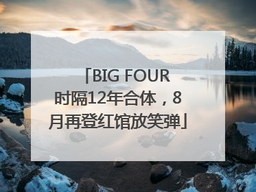 BIG FOUR时隔12年合体，8月再登红馆放笑弹