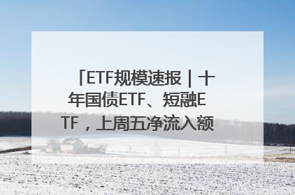 ETF规模速报｜十年国债ETF、短融ETF，上周五净流入额均超20亿元
