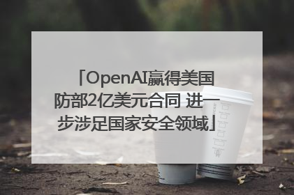 OpenAI赢得美国防部2亿美元合同 进一步涉足国家安全领域