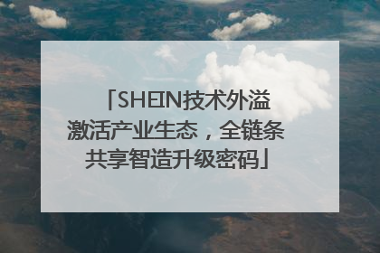 SHEIN技术外溢激活产业生态，全链条共享智造升级密码