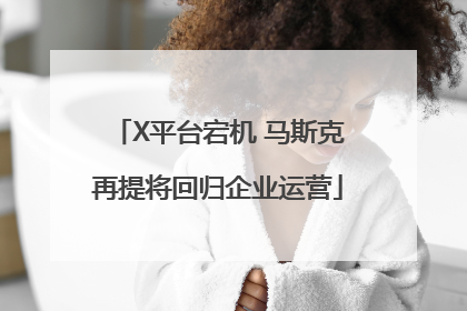 X平台宕机 马斯克再提将回归企业运营